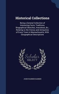 Historical Collections: Being a General Collection of Interesting Facts, Traditions, Biographical Sketches, Anecdotes, &c.,