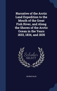 Couverture_Narrative of the Arctic Land Expedition to the Mouth of the Great Fish River, and Along the Shores of the Arctic Ocean in the Years 1833, 1834, and 1835