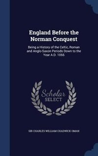 England Before the Norman Conquest: Being a History of the Celtic, Roman and Anglo-Saxon Periods Down to the Year A.D. 1066