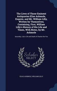 Front cover_The Lives of Those Eminent Antiquaries Elias Ashmole, Esquire, and Mr. William Lilly, Written by Themselves; Containing, First, William Lilly's History of His Life and Times, With Notes, by Mr. Ashmole