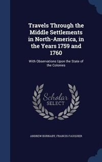 Travels Through the Middle Settlements in North-America, in the Years 1759 and 1760: With Observations Upon the State of the Colonies