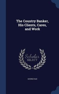 Front cover_The Country Banker, His Clients, Cares, and Work