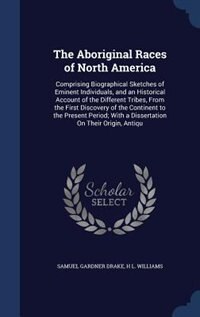 The Aboriginal Races of North America: Comprising Biographical Sketches of Eminent Individuals, and an Historical Account of the Different