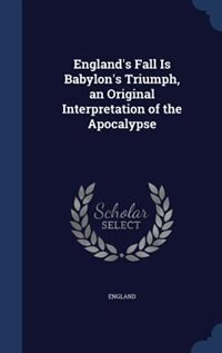 Front cover_England's Fall Is Babylon's Triumph, an Original Interpretation of the Apocalypse