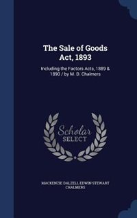 The Sale of Goods Act, 1893: Including the Factors Acts, 1889 & 1890 / by M. D. Chalmers