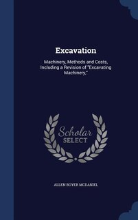 Excavation: Machinery, Methods and Costs, Including a Revision of Excavating Machinery,