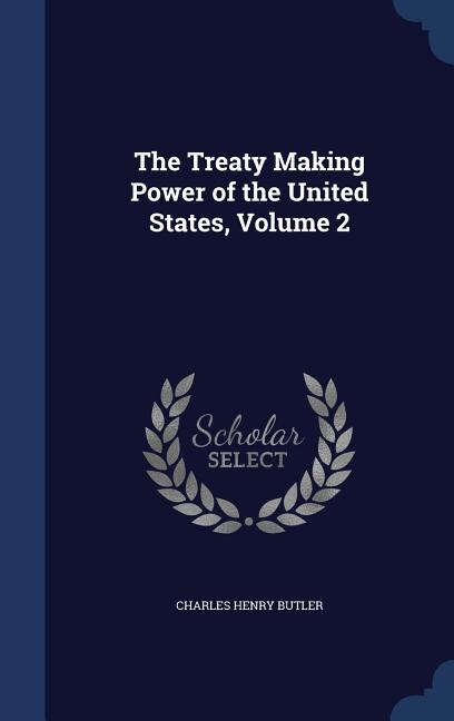 The Treaty Making Power of the United States, Volume 2