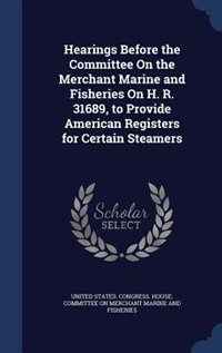 Couverture_Hearings Before the Committee On the Merchant Marine and Fisheries On H. R. 31689, to Provide American Registers for Certain Steamers