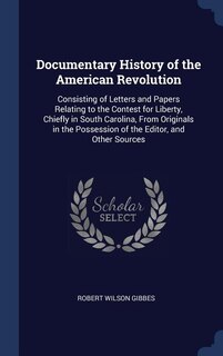 Documentary History of the American Revolution: Consisting of Letters and Papers Relating to the Contest for Liberty, Chiefly in South Carolina, From Originals in the Possession of the Editor, and Other Sources
