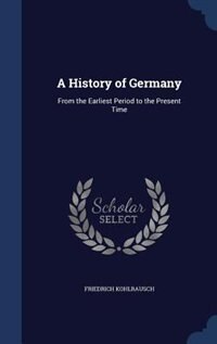 A History of Germany: From the Earliest Period to the Present Time