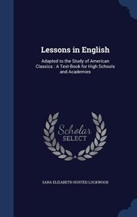 Lessons in English: Adapted to the Study of American Classics : A Text-Book for High Schools and Academies