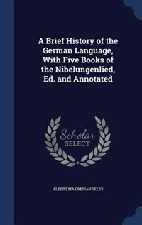 Front cover_A Brief History of the German Language, With Five Books of the Nibelungenlied, Ed. and Annotated