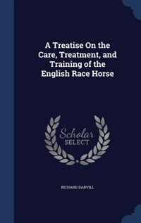 Front cover_A Treatise On the Care, Treatment, and Training of the English Race Horse