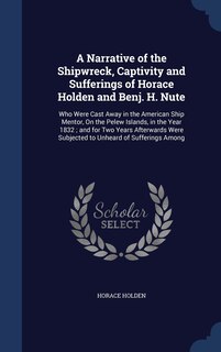 Front cover_A Narrative of the Shipwreck, Captivity and Sufferings of Horace Holden and Benj. H. Nute