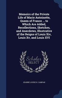 Front cover_Memoirs of the Private Life of Marie Antoinette, Queen of France ... to Which Are Added, Recollections, Sketches, and Anecdotes, Illustrative of the Reigns of Louis Xiv, Louis Xv, and Louis XVI