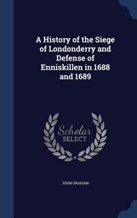 Front cover_A History of the Siege of Londonderry and Defense of Enniskillen in 1688 and 1689