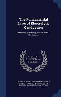 The Fundamental Laws of Electrolytic Conduction: Memoirs by Faraday, Hittorf and F. Kohlrausch