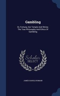 Gambling: Or, Fortuna, Her Temple And Shrine. The True Philosophy And Ethics Of Gambling