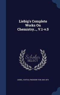Front cover_Liebig's Complete Works On Chemistry..., V.1-v.5