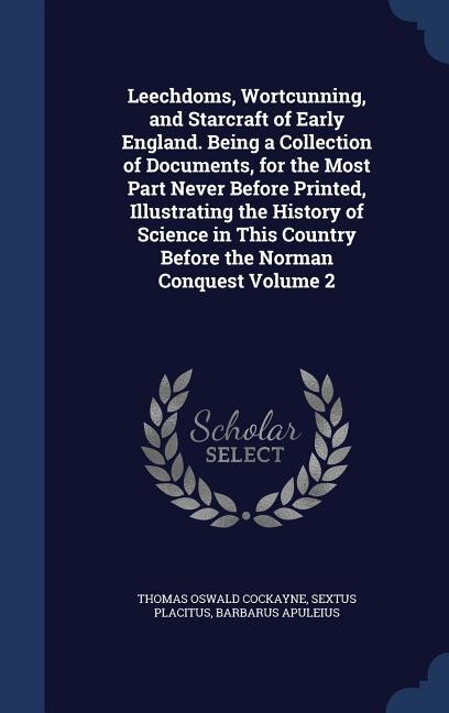 Couverture_Leechdoms, Wortcunning, and Starcraft of Early England. Being a Collection of Documents, for the Most Part Never Before Printed, Illustrating the History of Science in This Country Before the Norman Conquest Volume 2