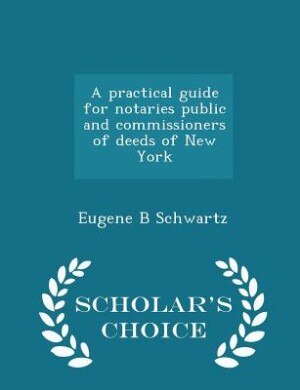 Front cover_A practical guide for notaries public and commissioners of deeds of New York  - Scholar's Choice Edition