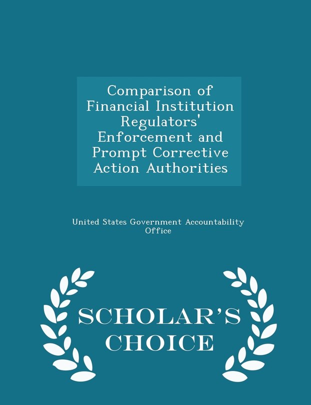 Front cover_Comparison of Financial Institution Regulators' Enforcement and Prompt Corrective Action Authorities - Scholar's Choice Edition