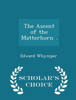 Front cover_The Ascent of the Matterhorn . - Scholar's Choice Edition
