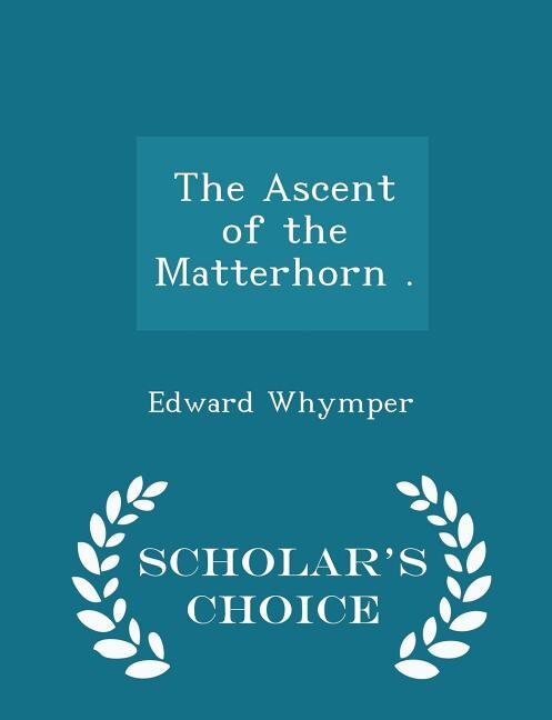 Front cover_The Ascent of the Matterhorn . - Scholar's Choice Edition