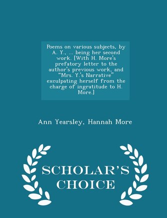 Poems on Various Subjects, by A. Y., ... Being Her Second Work. [with H. More's Prefatory Letter to the Author's Previous Work, and Mrs. Y.'s Narrative Exculpating Herself from the Charge of Ingratitude to H. More.] - Scholar's Choice Edition