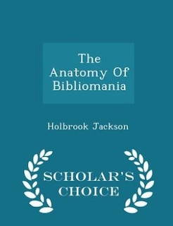 The Anatomy Of Bibliomania - Scholar's Choice Edition