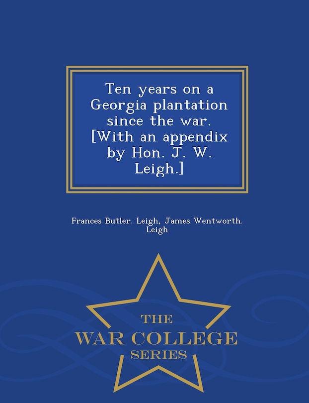 Couverture_Ten years on a Georgia plantation since the war. [With an appendix by Hon. J. W. Leigh.] - War College Series