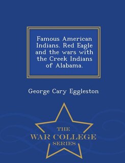 Front cover_Famous American Indians. Red Eagle and the Wars with the Creek Indians of Alabama. - War College Series