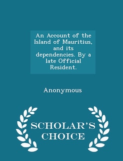 Front cover_An Account of the Island of Mauritius, and its dependencies. By a late Official Resident. - Scholar's Choice Edition