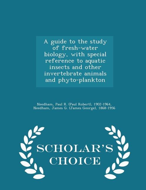 Couverture_A guide to the study of fresh-water biology, with special reference to aquatic insects and other invertebrate animals and phyto-plankton - Scholar's Choice Edition