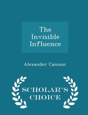 Front cover_The Invisible Influence - Scholar's Choice Edition