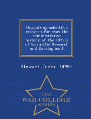 Couverture_Organizing scientific research for war; the administrative history of the Office of Scientific Research and Development - War College Series