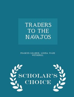 Front cover_TRADERS TO THE NAVAJOS - Scholar's Choice Edition