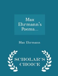 Max Ehrmann's Poems... - Scholar's Choice Edition