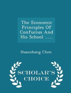 The Economic Principles Of Confucius And His School ...... - Scholar's Choice Edition