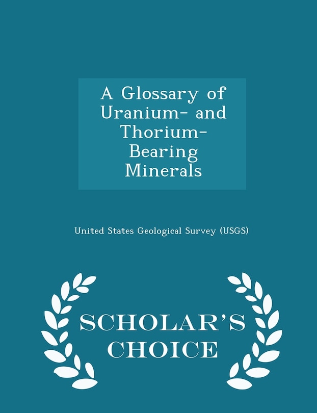 Front cover_A Glossary of Uranium- and Thorium- Bearing Minerals - Scholar's Choice Edition