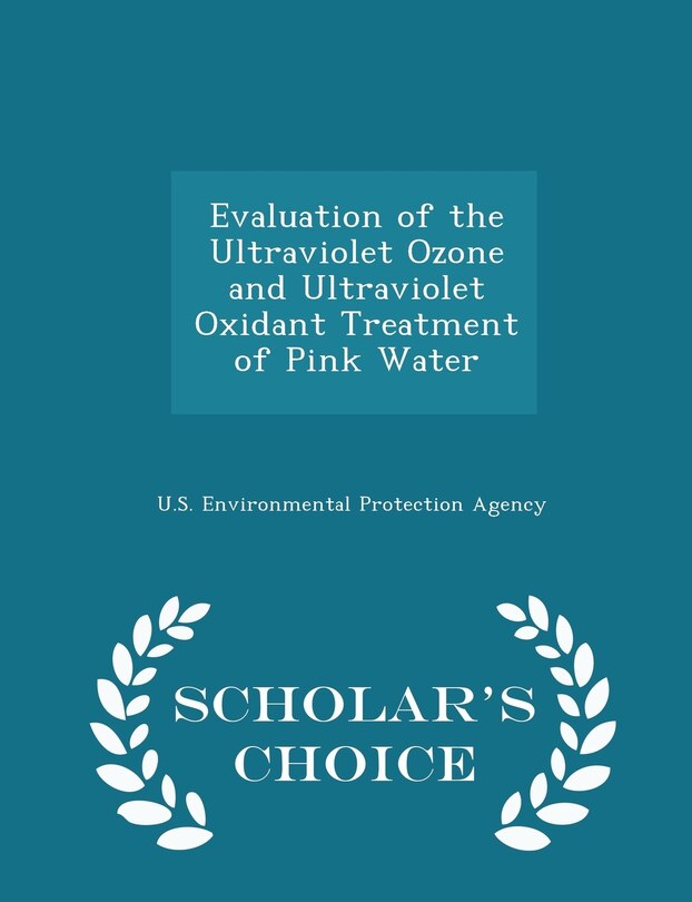 Front cover_Evaluation of the Ultraviolet Ozone and Ultraviolet Oxidant Treatment of Pink Water - Scholar's Choice Edition