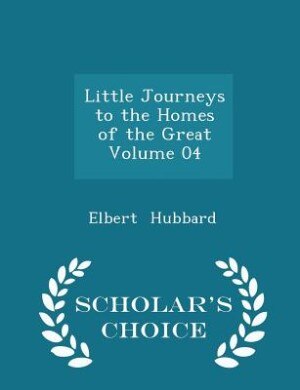 Front cover_Little Journeys to the Homes of the Great  Volume 04 - Scholar's Choice Edition