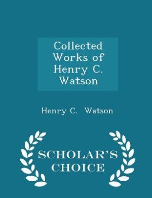 Front cover_Collected Works of Henry C. Watson - Scholar's Choice Edition
