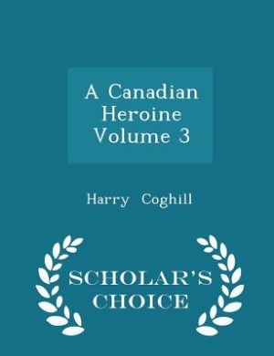 Front cover_A Canadian Heroine  Volume 3 - Scholar's Choice Edition