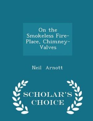 On the Smokeless Fire-Place, Chimney-Valves - Scholar's Choice Edition