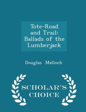 Tote-Road and Trail: Ballads of the Lumberjack - Scholar's Choice Edition