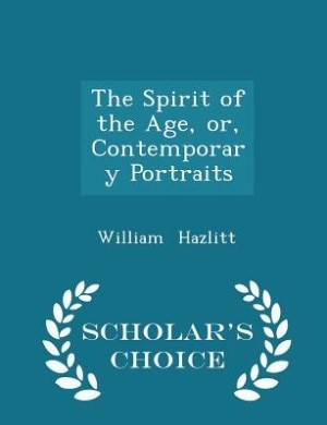 Front cover_The Spirit of the Age, or, Contemporary Portraits - Scholar's Choice Edition
