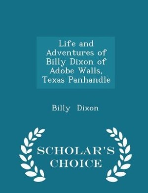 Front cover_Life and Adventures of Billy Dixon of Adobe Walls, Texas Panhandle - Scholar's Choice Edition