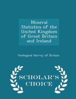 Mineral Statistics of the United Kingdom of Great Britain and Ireland - Scholar's Choice Edition
