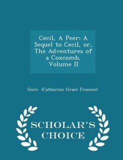 Cecil, A Peer: A Sequel to Cecil, or, The Adventures of a Coxcomb, Volume II - Scholar's Choice Edition